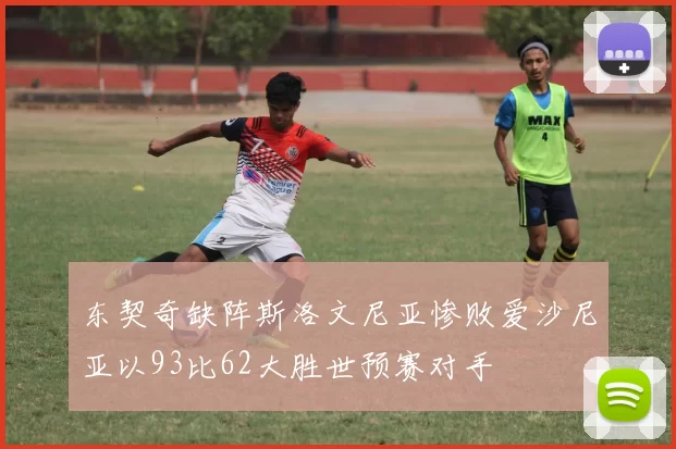 东契奇缺阵斯洛文尼亚惨败爱沙尼亚以93比62大胜世预赛对手